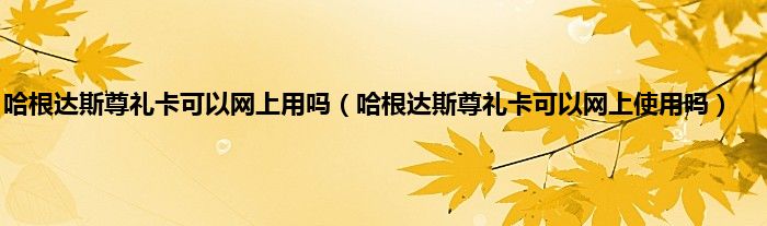 哈根达斯尊礼卡可以网上用吗（哈根达斯尊礼卡可以网上使用吗）