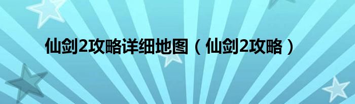 仙剑2攻略详细地图（仙剑2攻略）