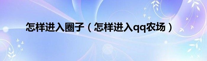 怎样进入圈子（怎样进入qq农场）