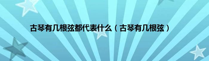 古琴有几根弦都代表什么（古琴有几根弦）