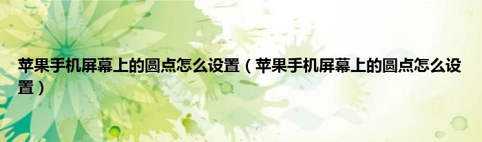 苹果手机屏幕上的圆点怎么设置（苹果手机屏幕上的圆点怎么设置）