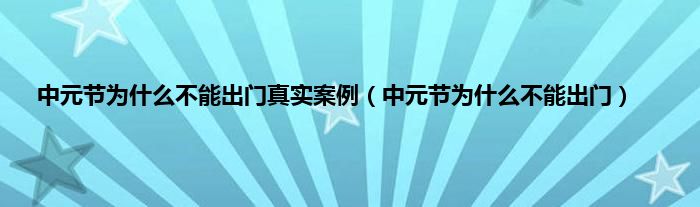 中元节为什么不能出门真实案例（中元节为什么不能出门）