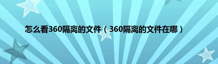 怎么看360隔离的文件（360隔离的文件在哪）