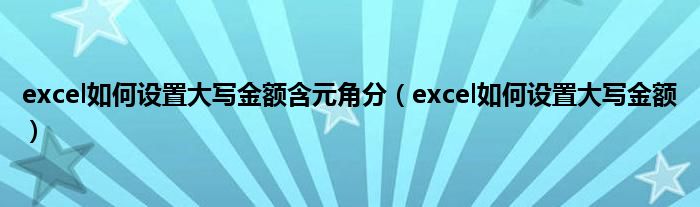 excel如何设置大写金额含元角分（excel如何设置大写金额）