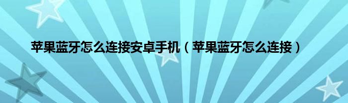 苹果蓝牙怎么连接安卓手机（苹果蓝牙怎么连接）