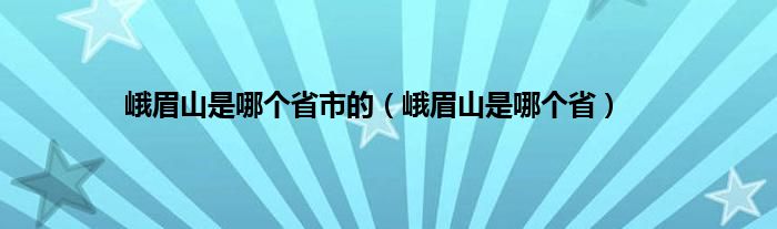 峨眉山是哪个省市的（峨眉山是哪个省）