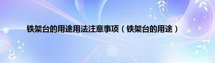 铁架台的用途用法注意事项（铁架台的用途）