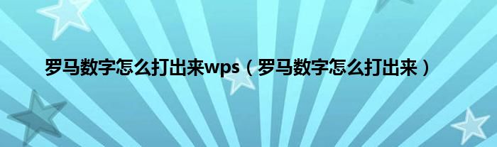 罗马数字怎么打出来wps（罗马数字怎么打出来）