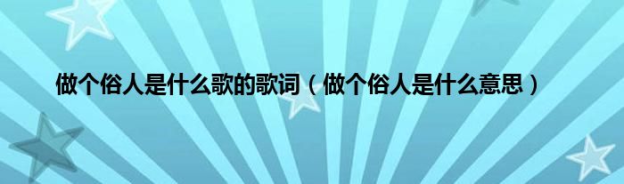 做个俗人是什么歌的歌词（做个俗人是什么意思）