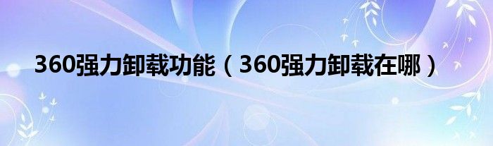 360强力卸载功能（360强力卸载在哪）