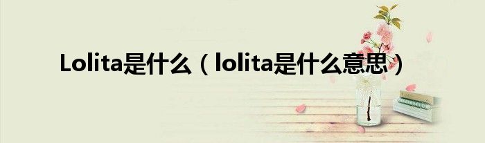 Lolita是什么（lolita是什么意思）