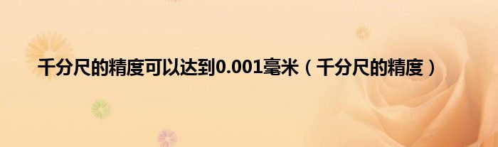 千分尺的精度可以达到0.001毫米（千分尺的精度）