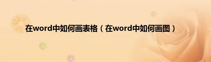 在word中如何画表格（在word中如何画图）