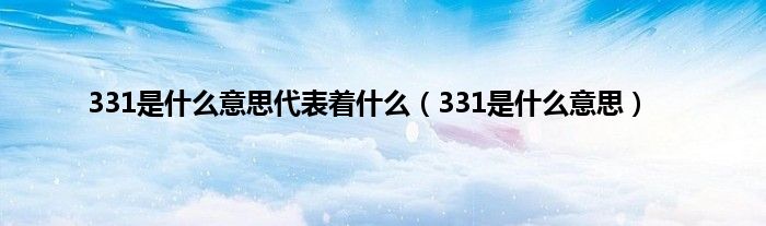 331是什么意思代表着什么（331是什么意思）