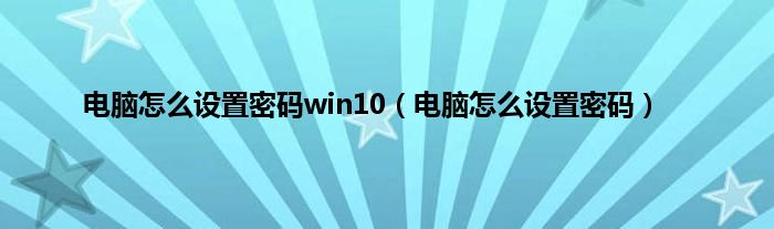 电脑怎么设置密码win10（电脑怎么设置密码）