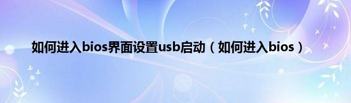 如何进入bios界面设置usb启动（如何进入bios）