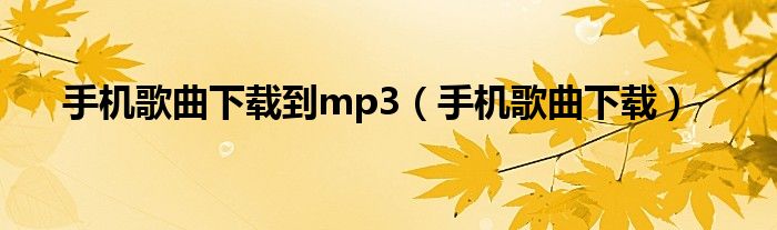 手机歌曲下载到mp3（手机歌曲下载）