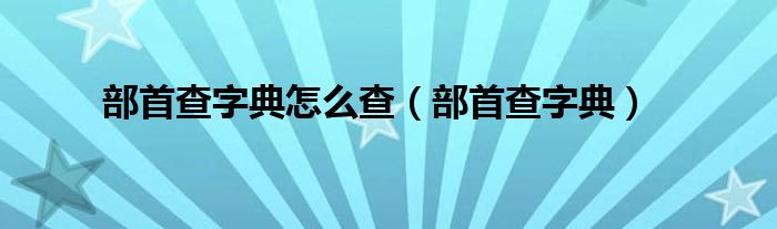 部首查字典怎么查（部首查字典）