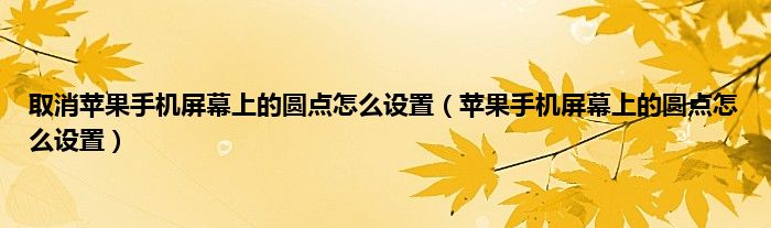 取消苹果手机屏幕上的圆点怎么设置（苹果手机屏幕上的圆点怎么设置）