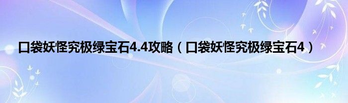 口袋妖怪究极绿宝石4.4攻略（口袋妖怪究极绿宝石4）