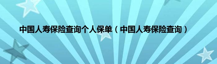 中国人寿保险查询个人保单（中国人寿保险查询）