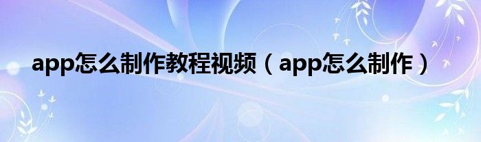 app怎么制作教程视频（app怎么制作）