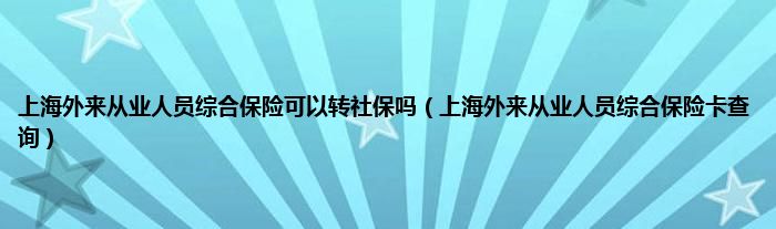 上海外来从业人员综合保险可以转社保吗（上海外来从业人员综合保险卡查询）