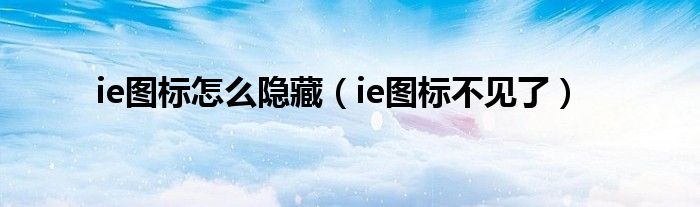 ie图标怎么隐藏（ie图标不见了）