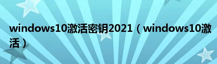 windows10激活密钥2021（windows10激活）