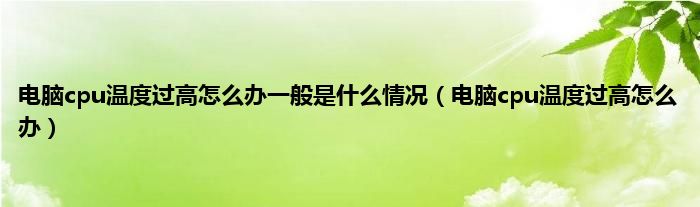 电脑cpu温度过高怎么办一般是什么情况（电脑cpu温度过高怎么办）