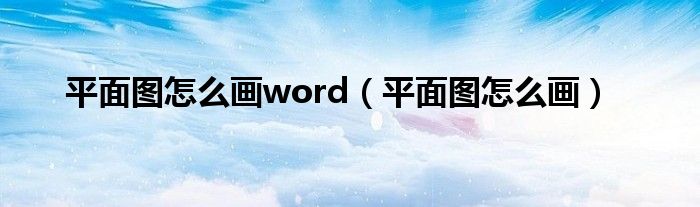 平面图怎么画word（平面图怎么画）