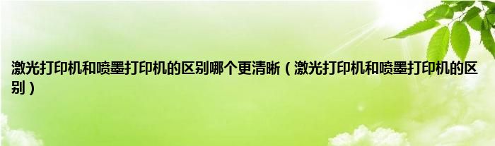 激光打印机和喷墨打印机的区别哪个更清晰（激光打印机和喷墨打印机的区别）