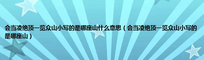 会当凌绝顶一览众山小写的是哪座山什么意思（会当凌绝顶一览众山小写的是哪座山）