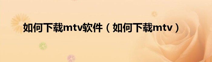 如何下载mtv软件（如何下载mtv）