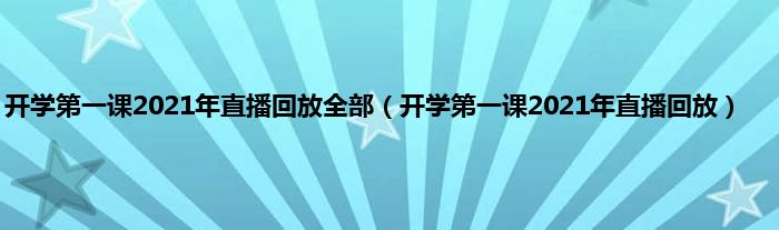 开学第一课2021年直播回放全部（开学第一课2021年直播回放）