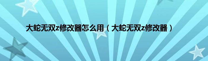 大蛇无双z修改器怎么用（大蛇无双z修改器）