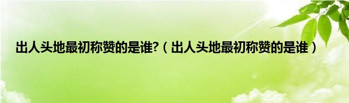 出人头地最初称赞的是谁?（出人头地最初称赞的是谁）