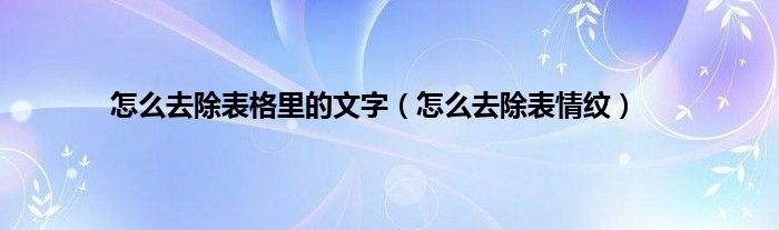 怎么去除表格里的文字（怎么去除表情纹）