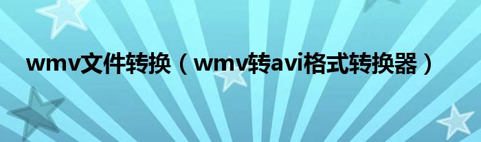 wmv文件转换（wmv转avi格式转换器）