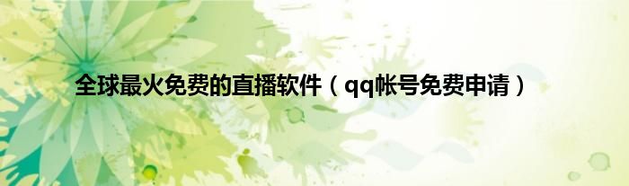 全球最火免费的直播软件（qq帐号免费申请）