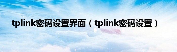 tplink密码设置界面（tplink密码设置）