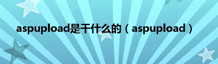 aspupload是干什么的（aspupload）