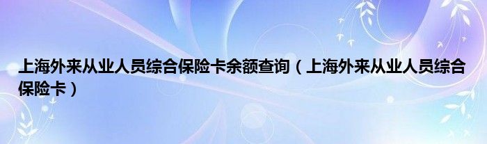 上海外来从业人员综合保险卡余额查询（上海外来从业人员综合保险卡）