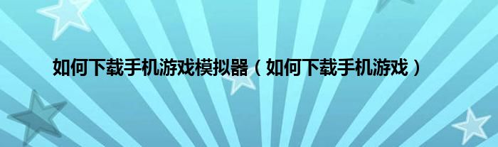 如何下载手机游戏模拟器（如何下载手机游戏）