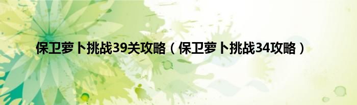 保卫萝卜挑战39关攻略（保卫萝卜挑战34攻略）