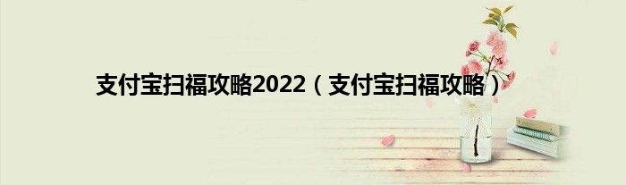 支付宝扫福攻略2022（支付宝扫福攻略）