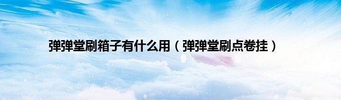 弹弹堂刷箱子有什么用（弹弹堂刷点卷挂）