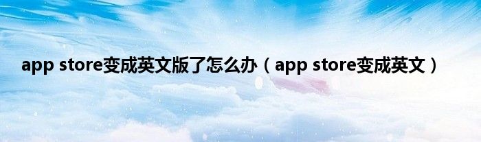 app store变成英文版了怎么办（app store变成英文）