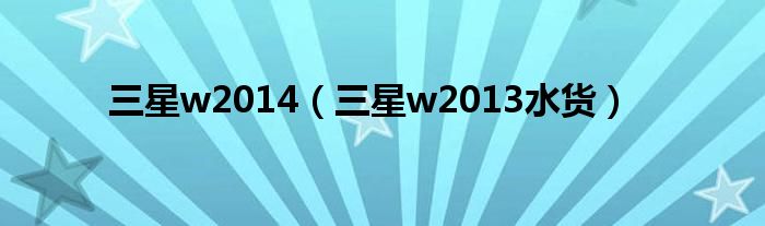 三星w2014（三星w2013水货）