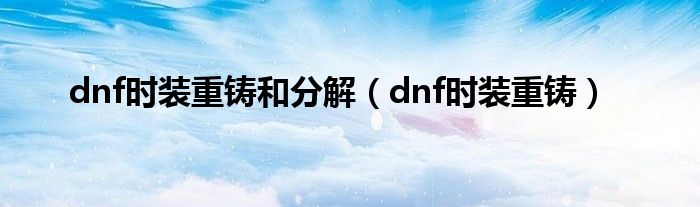 dnf时装重铸和分解（dnf时装重铸）